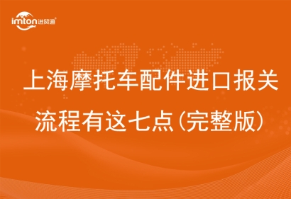 上海摩托車配件進(jìn)口報關(guān)流程有這七點(完整版)