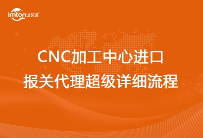 CNC加工中心進口報關(guān)代理超級詳細流程