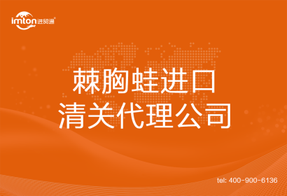 棘胸蛙進口清關代理公司